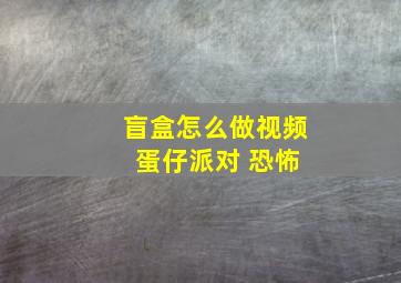 盲盒怎么做视频 蛋仔派对 恐怖